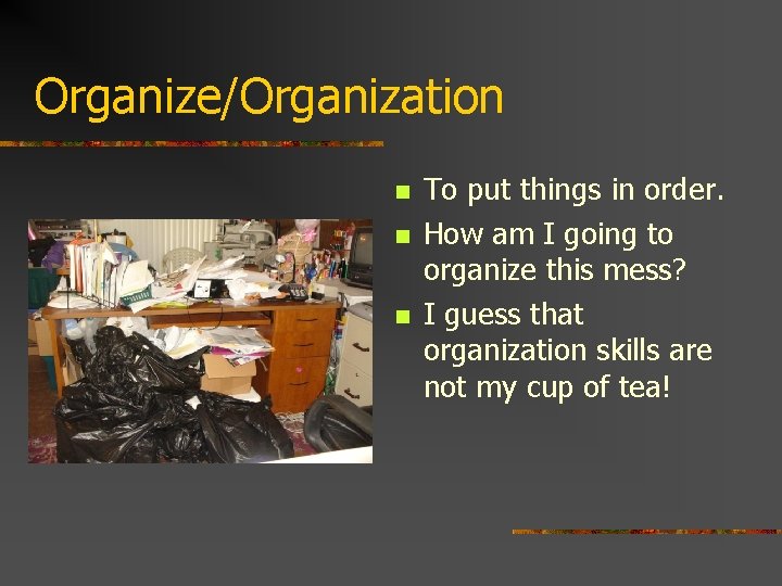 Organize/Organization n To put things in order. How am I going to organize this