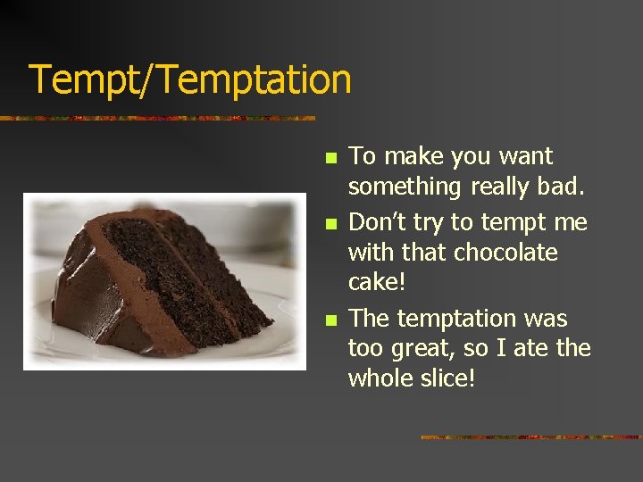 Tempt/Temptation n To make you want something really bad. Don’t try to tempt me