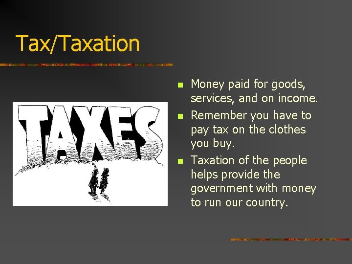 Tax/Taxation n Money paid for goods, services, and on income. Remember you have to