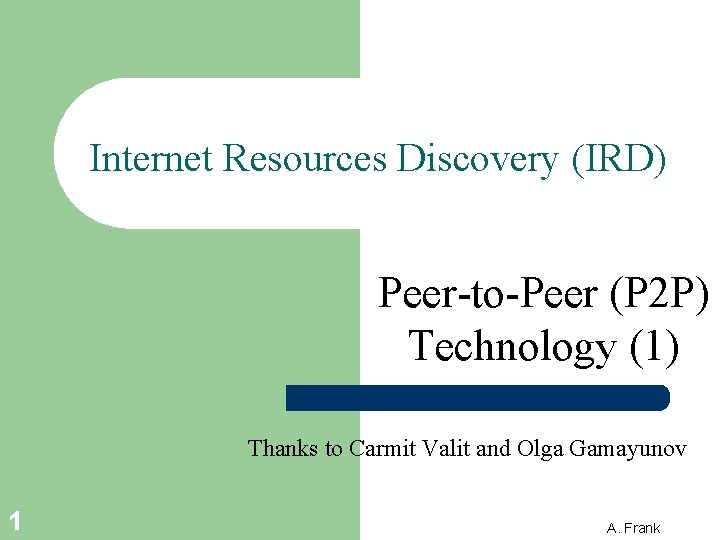 Internet Resources Discovery (IRD) Peer-to-Peer (P 2 P) Technology (1) Thanks to Carmit Valit