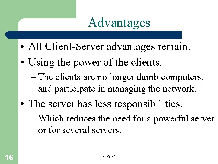 Advantages • All Client-Server advantages remain. • Using the power of the clients. –