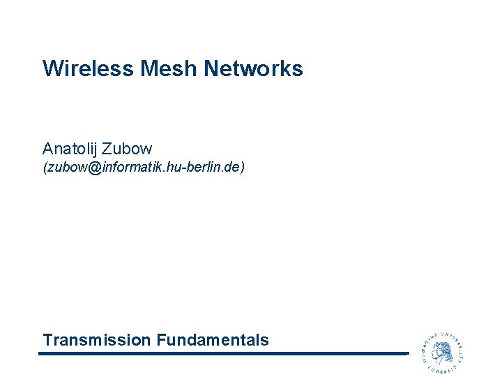 Wireless Mesh Networks Anatolij Zubow (zubow@informatik. hu-berlin. de) Transmission Fundamentals 