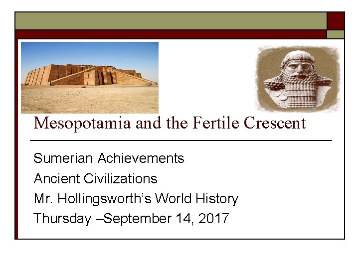 Mesopotamia and the Fertile Crescent Sumerian Achievements Ancient Civilizations Mr. Hollingsworth’s World History Thursday