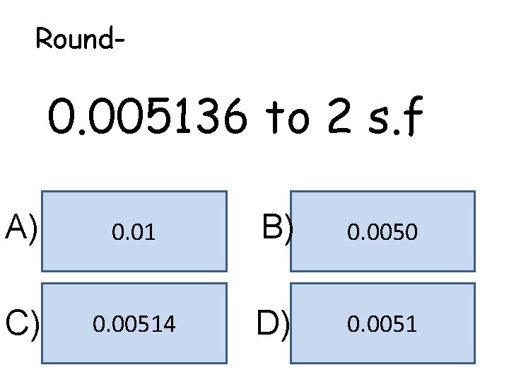 Round- 0. 005136 to 2 s. f A) 0. 01 B) 0. 0050 C)