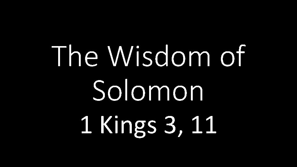 The Wisdom of Solomon 1 Kings 3, 11 The Wisdom of Solomon 1 Kings 3, 11