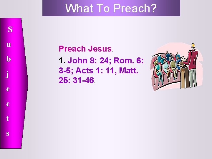 What To Preach? S u b j e c t s Preach Jesus. 1.