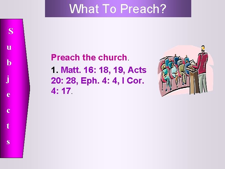 What To Preach? S u b j e c t s Preach the church.