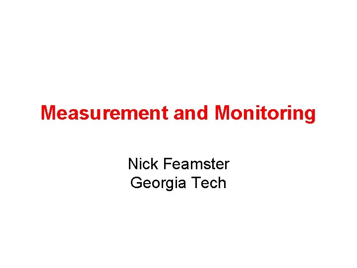 Measurement and Monitoring Nick Feamster Georgia Tech 