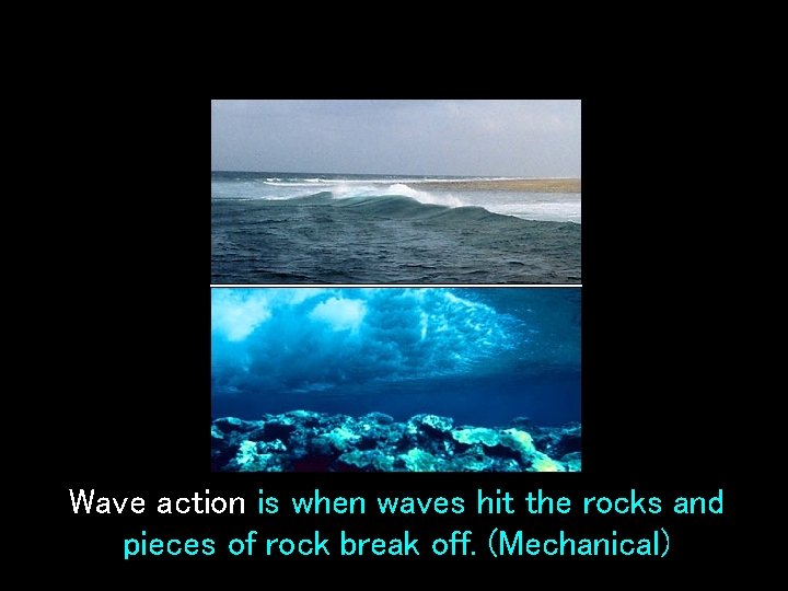 Wave action is when waves hit the rocks and pieces of rock break off.