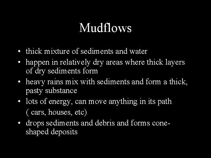 Mudflows • thick mixture of sediments and water • happen in relatively dry areas