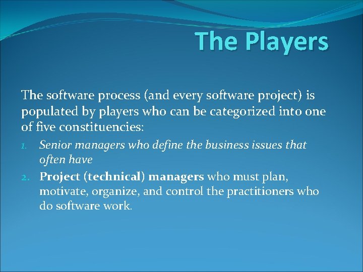 The Players The software process (and every software project) is populated by players who