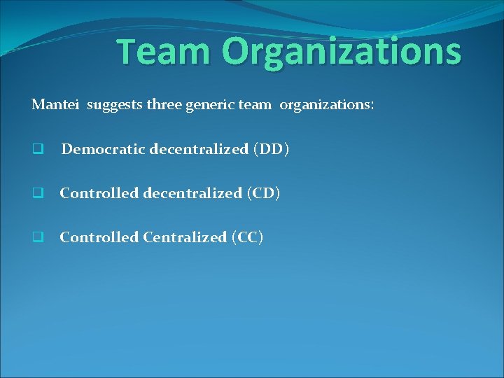 Team Organizations Mantei suggests three generic team organizations: q Democratic decentralized (DD) q Controlled