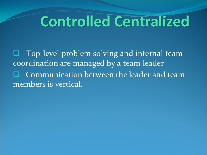 Controlled Centralized q Top-level problem solving and internal team coordination are managed by a