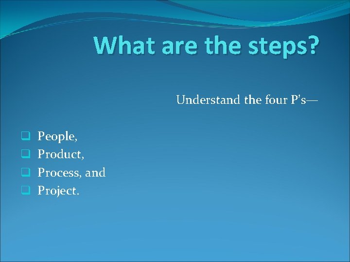 What are the steps? Understand the four P’s— q q People, Product, Process, and