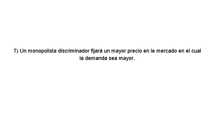 7) Un monopolista discriminador fijará un mayor precio en le mercado en el cual