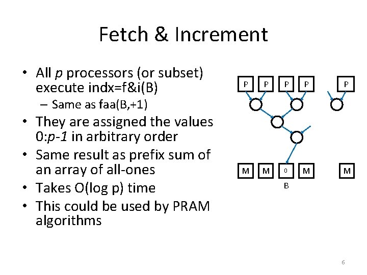 Fetch & Increment • All p processors (or subset) execute indx=f&i(B) P P P