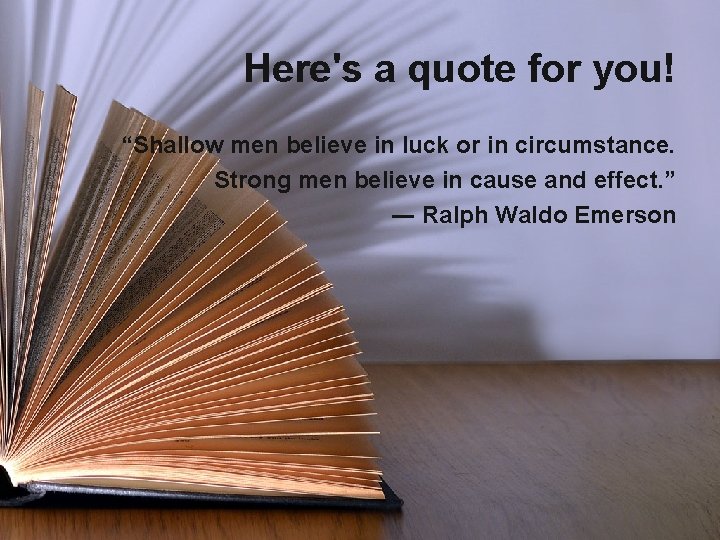 Here's a quote for you! “Shallow men believe in luck or in circumstance. Strong