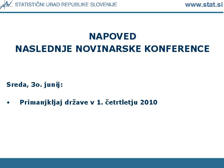 NAPOVED NASLEDNJE NOVINARSKE KONFERENCE Sreda, 3 o. junij: • Primanjkljaj države v 1. četrtletju