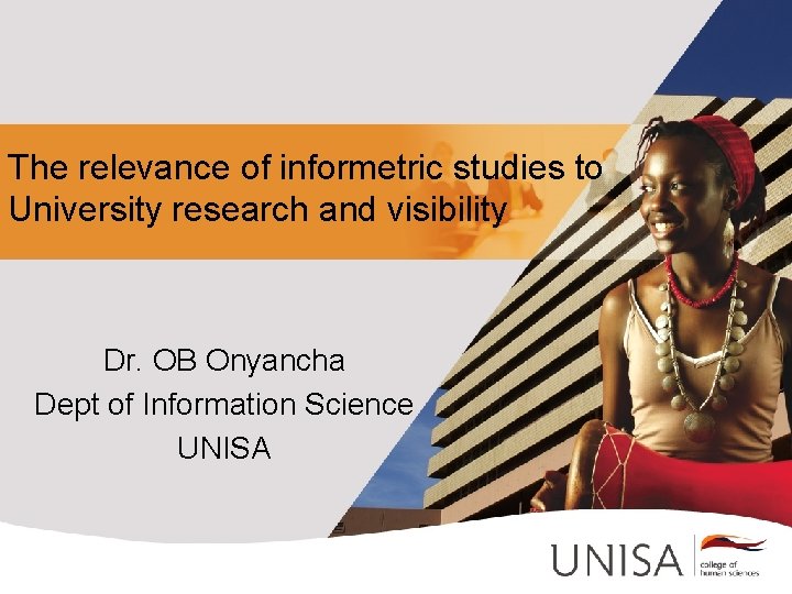 The relevance of informetric studies to University research and visibility Dr. OB Onyancha Dept