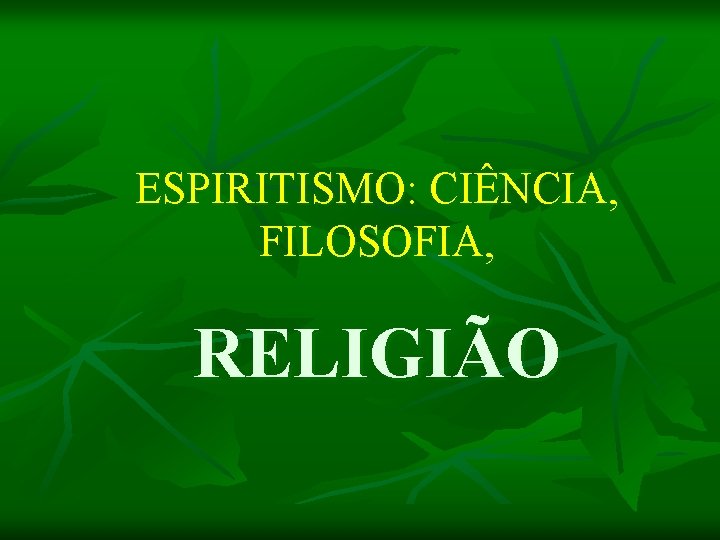 ESPIRITISMO: CIÊNCIA, FILOSOFIA, RELIGIÃO 