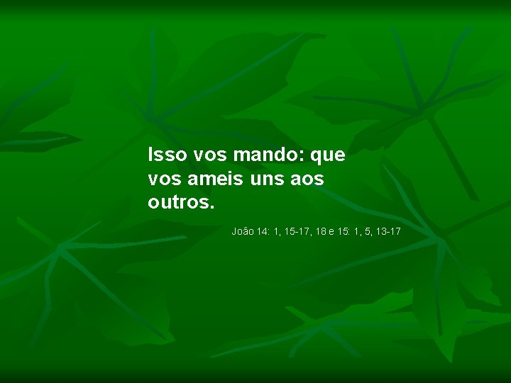 Isso vos mando: que vos ameis uns aos outros. João 14: 1, 15 -17,