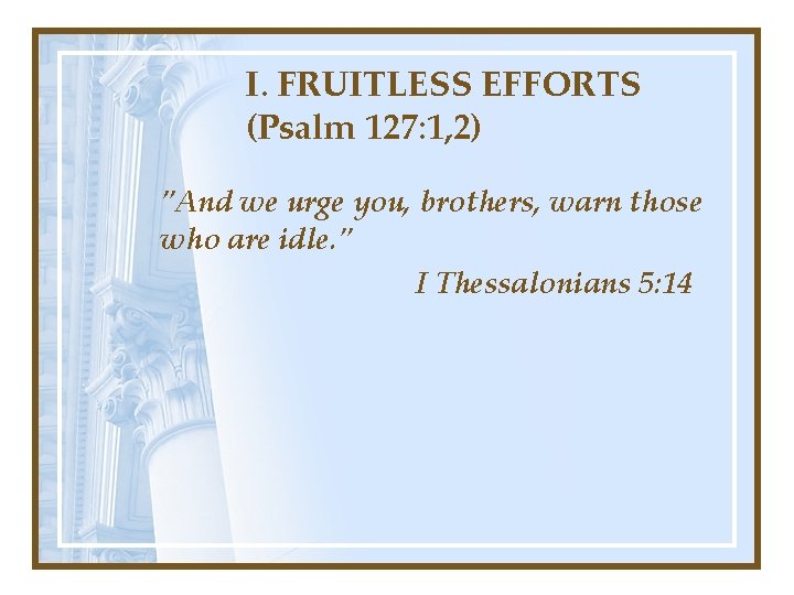 I. FRUITLESS EFFORTS (Psalm 127: 1, 2) "And we urge you, brothers, warn those