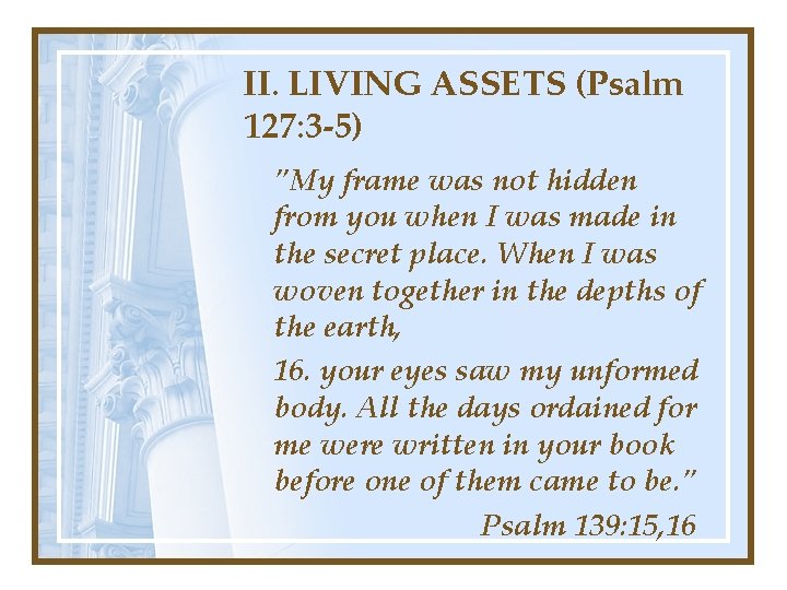 II. LIVING ASSETS (Psalm 127: 3 -5) "My frame was not hidden from you