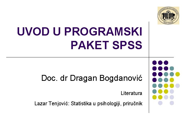 UVOD U PROGRAMSKI PAKET SPSS Doc. dr Dragan Bogdanović Literatura Lazar Tenjović: Statistika u