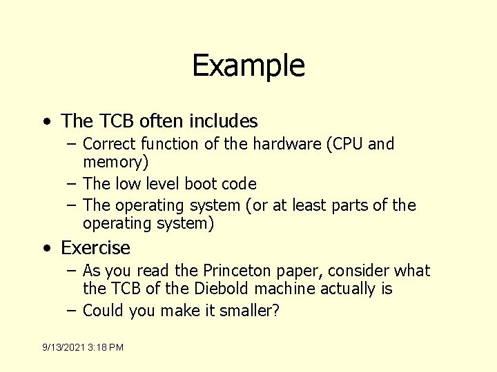 Example • The TCB often includes – Correct function of the hardware (CPU and