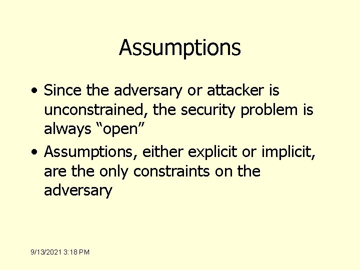 Assumptions • Since the adversary or attacker is unconstrained, the security problem is always
