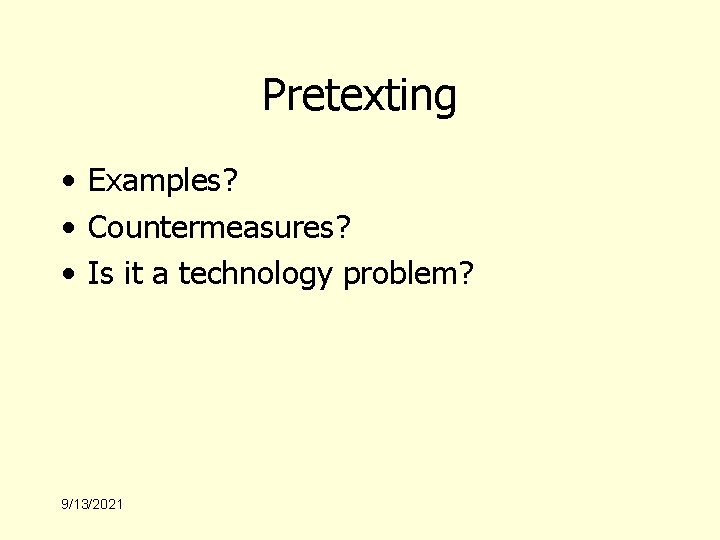 Pretexting • Examples? • Countermeasures? • Is it a technology problem? 9/13/2021 