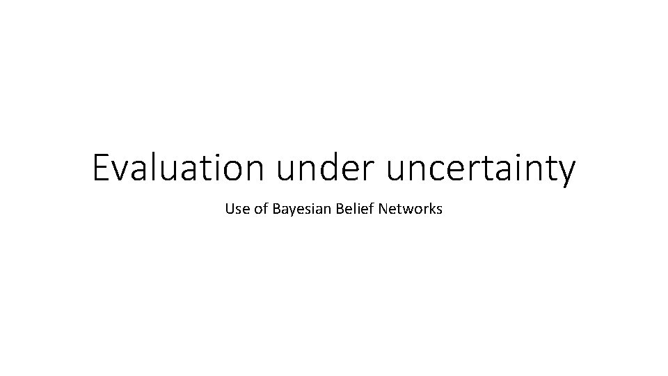 Evaluation under uncertainty Use of Bayesian Belief Networks 