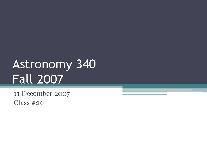 Astronomy 340 Fall 2007 11 December 2007 Class #29 