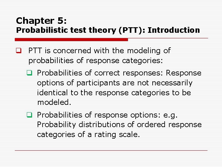 Chapter 5: Probabilistic test theory (PTT): Introduction q PTT is concerned with the modeling
