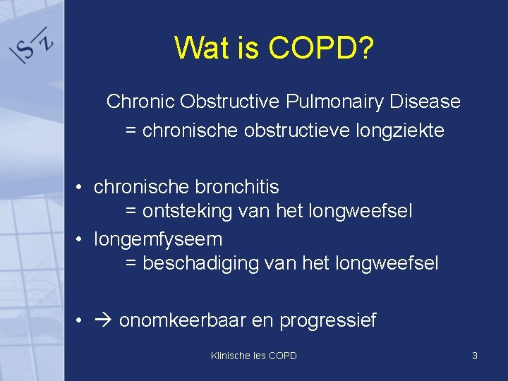 Wat is COPD? Chronic Obstructive Pulmonairy Disease = chronische obstructieve longziekte • chronische bronchitis