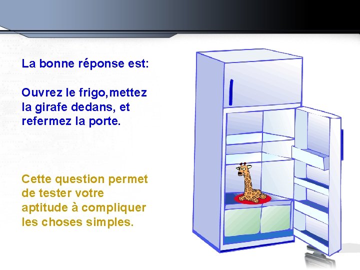 La bonne réponse est: Ouvrez le frigo, mettez la girafe dedans, et refermez la