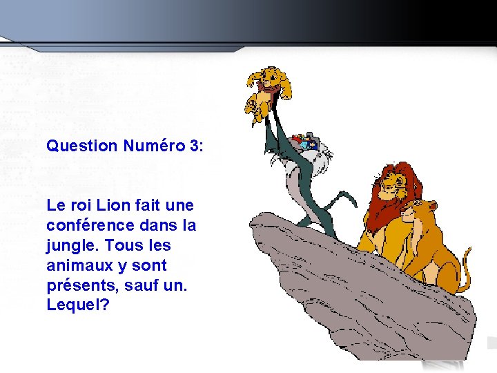 Question Numéro 3: Le roi Lion fait une conférence dans la jungle. Tous les