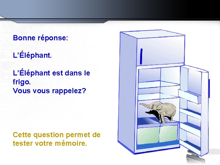 Bonne réponse: L’Éléphant est dans le frigo. Vous vous rappelez? Cette question permet de