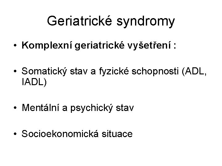 Geriatrické syndromy • Komplexní geriatrické vyšetření : • Somatický stav a fyzické schopnosti (ADL,