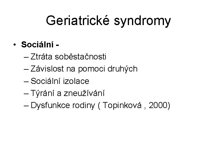 Geriatrické syndromy • Sociální – Ztráta soběstačnosti – Závislost na pomoci druhých – Sociální