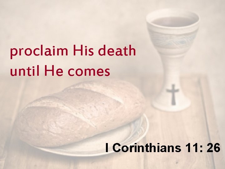 proclaim His death until He comes I Corinthians 11: 26 