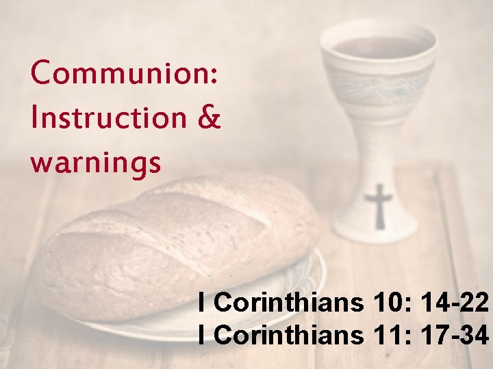 Communion: Instruction & warnings I Corinthians 10: 14 -22 I Corinthians 11: 17 -34
