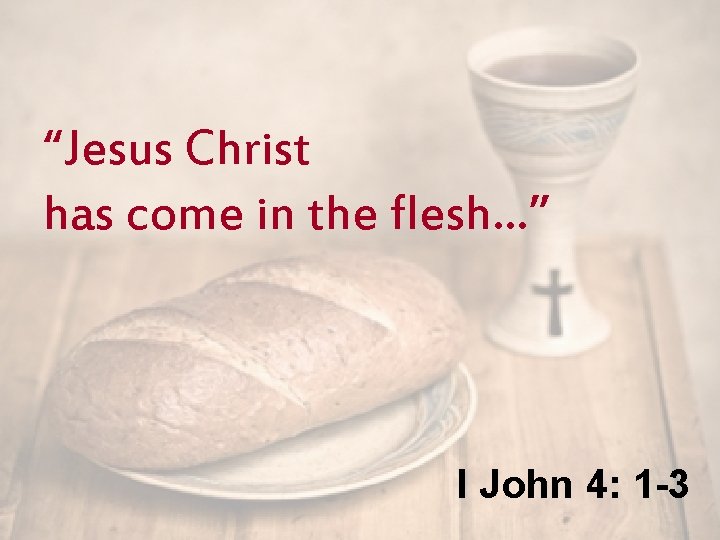 “Jesus Christ has come in the flesh…” I John 4: 1 -3 
