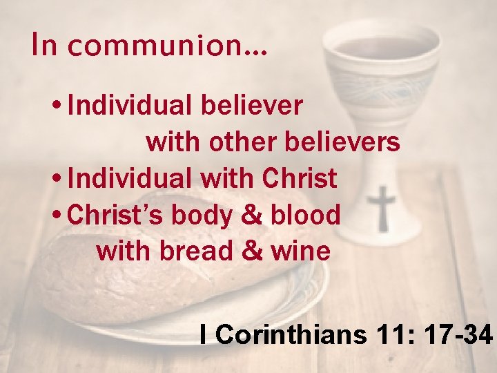 In communion… • Individual believer with other believers • Individual with Christ • Christ’s