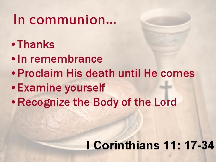In communion… • Thanks • In remembrance • Proclaim His death until He comes
