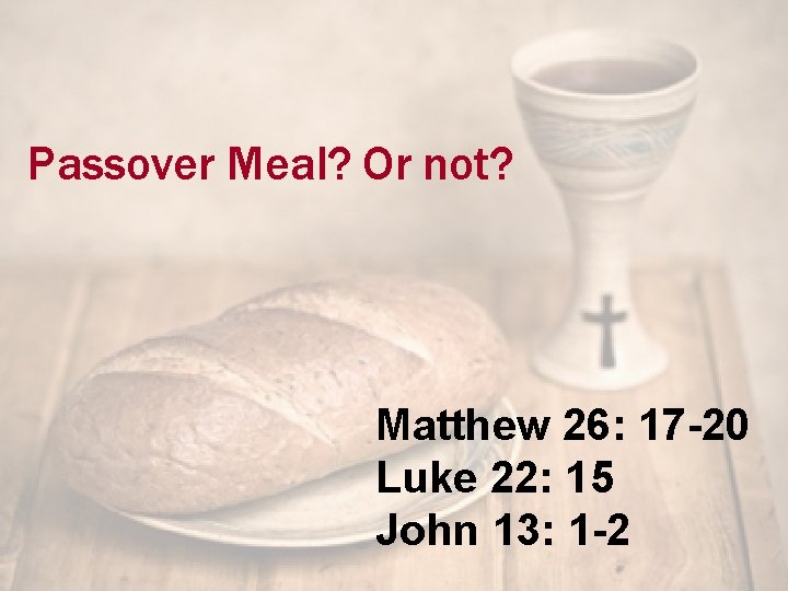 Passover Meal? Or not? Matthew 26: 17 -20 Luke 22: 15 John 13: 1