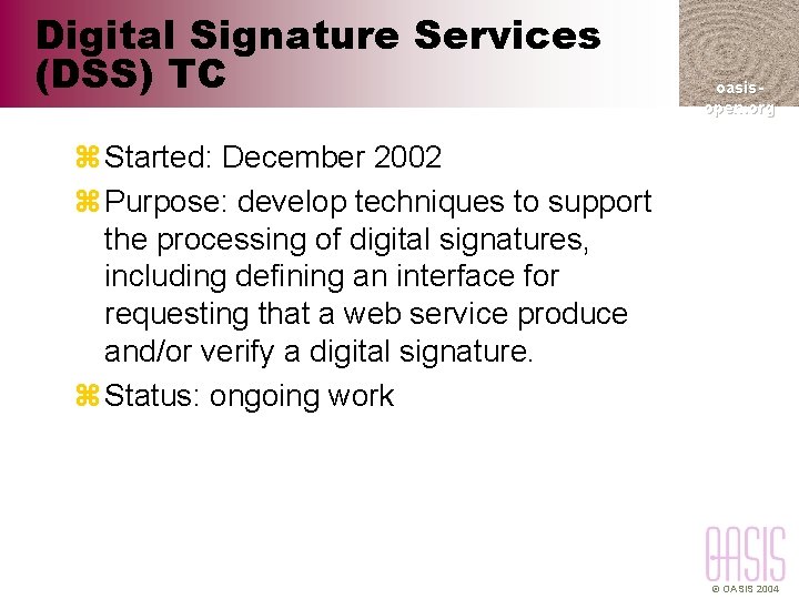 Digital Signature Services (DSS) TC oasisopen. org z Started: December 2002 z Purpose: develop