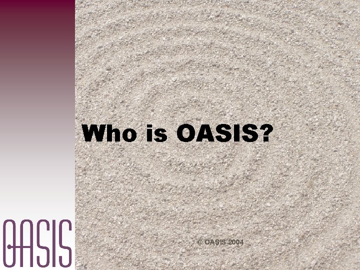Who is OASIS? © OASIS 2004 