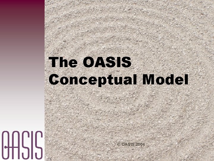 The OASIS Conceptual Model © OASIS 2004 