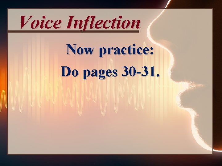 Voice Inflection Now practice: Do pages 30 -31. 